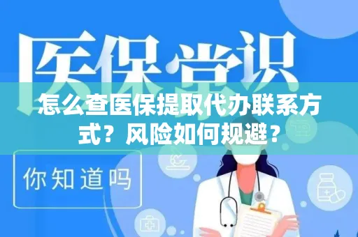 怎么查医保提取代办联系方式？风险如何规避？